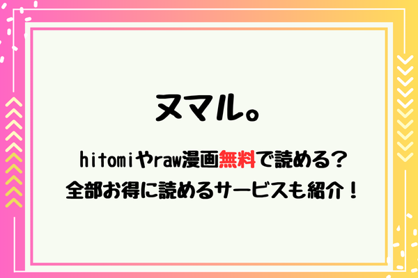 ヌマル。hitomiやraw漫画無料で読める？全部お得に読めるサービスも紹介！