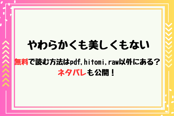 やわらかくも美しくもない無料で読む方法はpdf,hitomi,raw以外にある？ネタバレも公開！