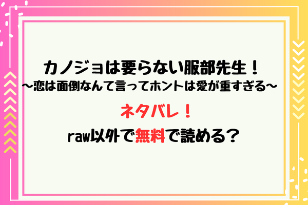 カノジョは要らない服部先生！ ～恋は面倒なんて言ってホントは愛が重すぎる～ネタバレ！raw以外で無料で読める？